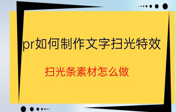 pr如何制作文字扫光特效 扫光条素材怎么做？